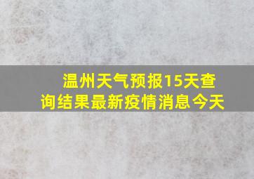 温州天气预报15天查询结果最新疫情消息今天