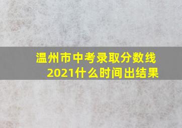 温州市中考录取分数线2021什么时间出结果