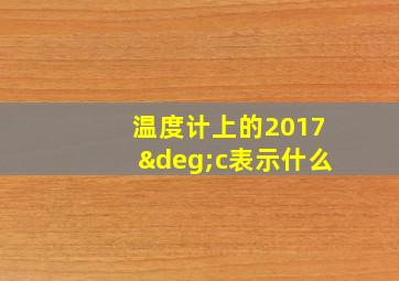 温度计上的2017°c表示什么