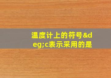 温度计上的符号°c表示采用的是