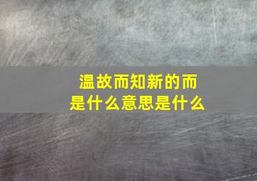 温故而知新的而是什么意思是什么