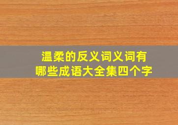 温柔的反义词义词有哪些成语大全集四个字