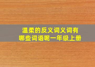 温柔的反义词义词有哪些词语呢一年级上册