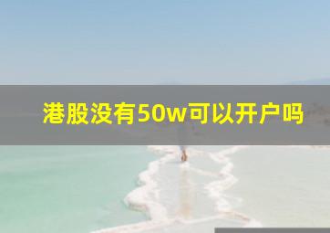 港股没有50w可以开户吗