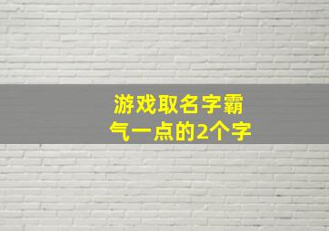 游戏取名字霸气一点的2个字