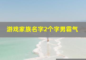 游戏家族名字2个字男霸气