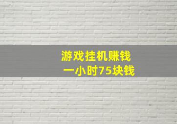 游戏挂机赚钱一小时75块钱