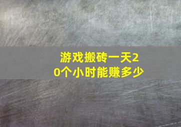 游戏搬砖一天20个小时能赚多少