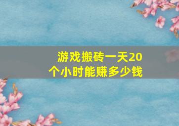 游戏搬砖一天20个小时能赚多少钱