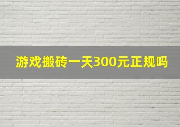 游戏搬砖一天300元正规吗