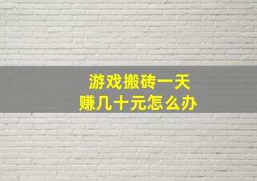 游戏搬砖一天赚几十元怎么办