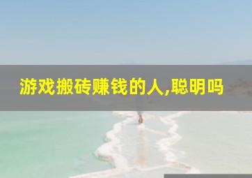 游戏搬砖赚钱的人,聪明吗