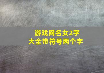 游戏网名女2字大全带符号两个字