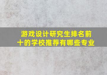 游戏设计研究生排名前十的学校推荐有哪些专业