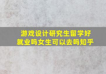 游戏设计研究生留学好就业吗女生可以去吗知乎