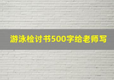 游泳检讨书500字给老师写