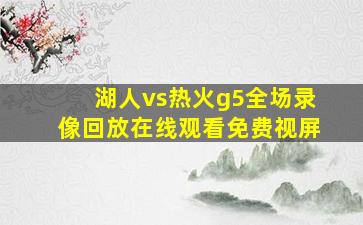 湖人vs热火g5全场录像回放在线观看免费视屏