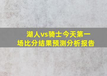 湖人vs骑士今天第一场比分结果预测分析报告