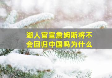 湖人官宣詹姆斯将不会回归中国吗为什么