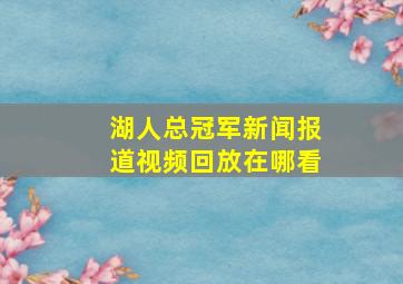 湖人总冠军新闻报道视频回放在哪看