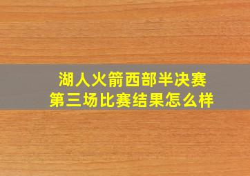 湖人火箭西部半决赛第三场比赛结果怎么样