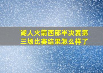 湖人火箭西部半决赛第三场比赛结果怎么样了