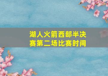 湖人火箭西部半决赛第二场比赛时间