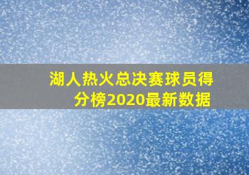 湖人热火总决赛球员得分榜2020最新数据