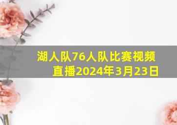 湖人队76人队比赛视频直播2024年3月23日