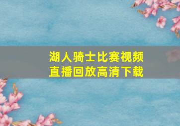 湖人骑士比赛视频直播回放高清下载