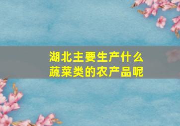 湖北主要生产什么蔬菜类的农产品呢