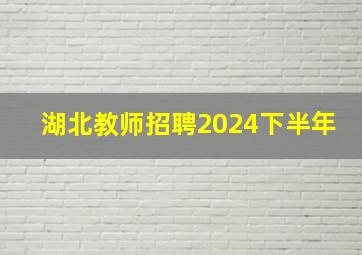 湖北教师招聘2024下半年