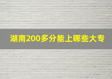 湖南200多分能上哪些大专