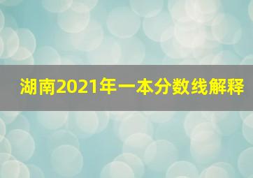 湖南2021年一本分数线解释