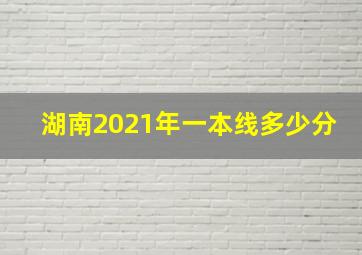 湖南2021年一本线多少分