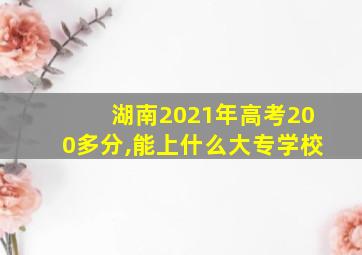 湖南2021年高考200多分,能上什么大专学校