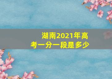 湖南2021年高考一分一段是多少