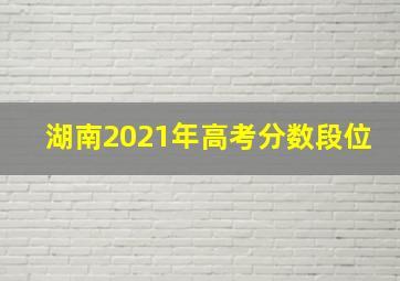 湖南2021年高考分数段位