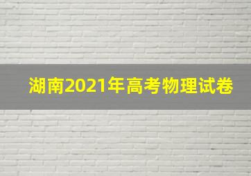 湖南2021年高考物理试卷