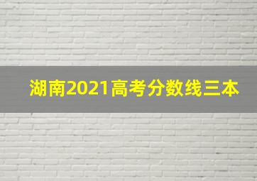 湖南2021高考分数线三本