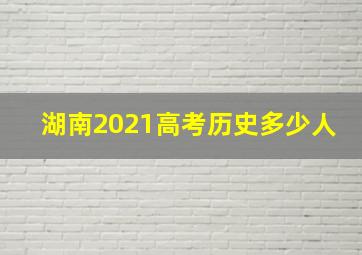 湖南2021高考历史多少人