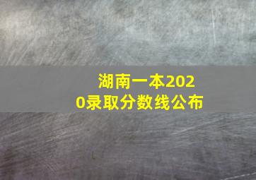 湖南一本2020录取分数线公布