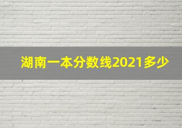 湖南一本分数线2021多少