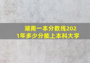 湖南一本分数线2021年多少分能上本科大学