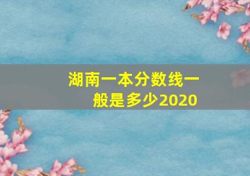 湖南一本分数线一般是多少2020