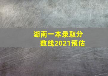 湖南一本录取分数线2021预估