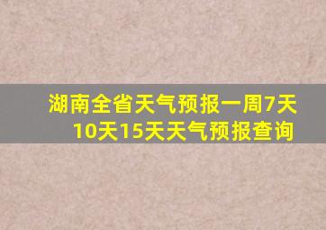 湖南全省天气预报一周7天10天15天天气预报查询