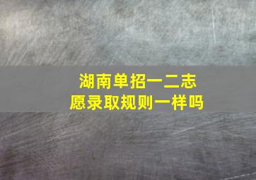 湖南单招一二志愿录取规则一样吗