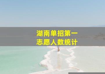 湖南单招第一志愿人数统计