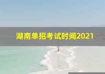 湖南单招考试时间2021